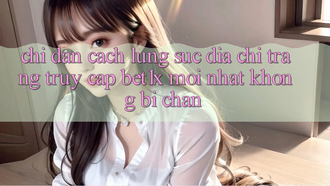 Chỉ dẫn Cách Lùng sục Địa chỉ trang Truy Cập bet1x Mới Nhất Không Bị Chặn