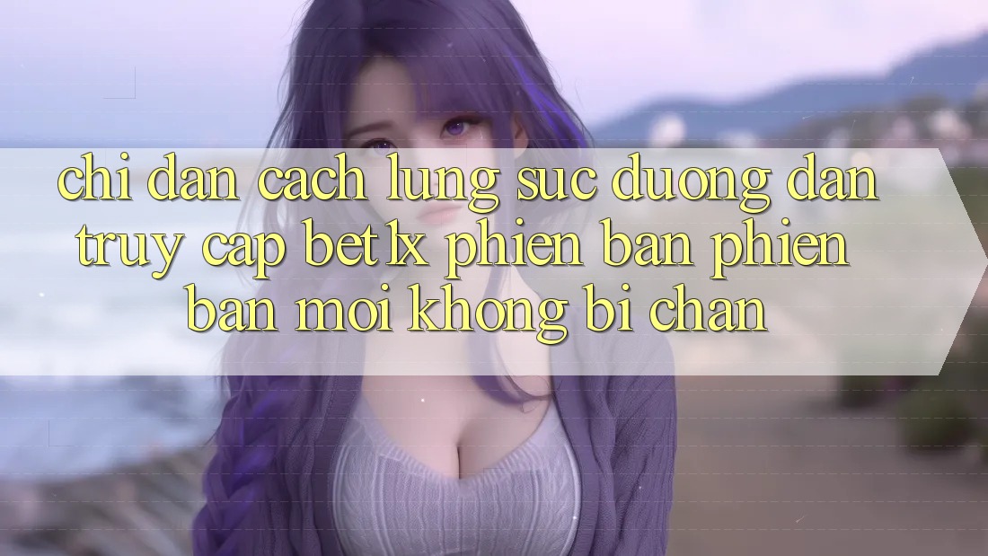 Chỉ dẫn Cách Lùng sục Đường dẫn Truy Cập bet1x Phiên bản phiên bản mới Không Bị Chặn