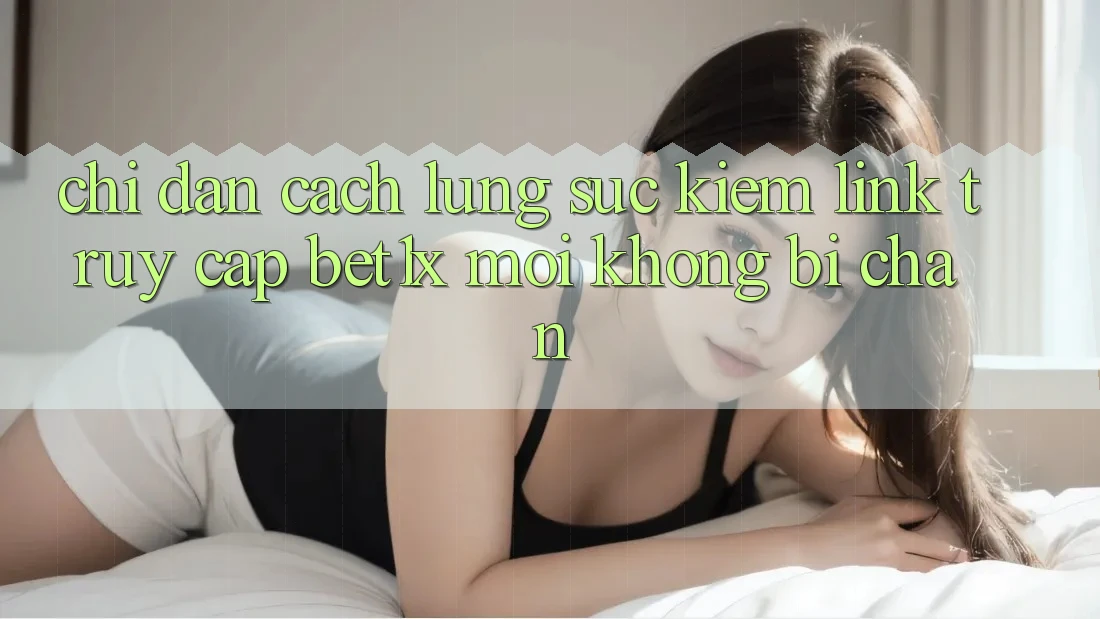 Chỉ dẫn Cách Lùng sục kiếm Link Truy Cập bet1x Mới Không Bị Chặn