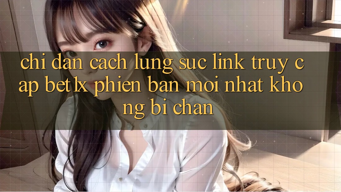 Chỉ dẫn Cách Lùng sục Link Truy Cập bet1x Phiên bản mới Nhất Không Bị Chặn
