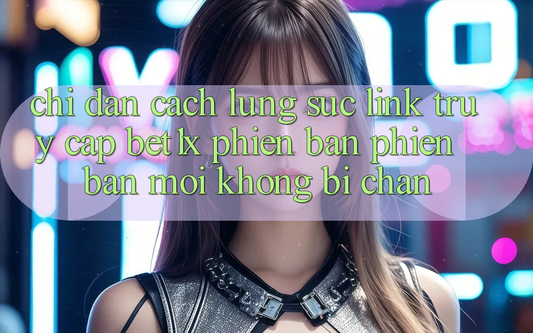 Chỉ dẫn Cách Lùng sục Link Truy Cập bet1x Phiên bản phiên bản mới Không Bị Chặn