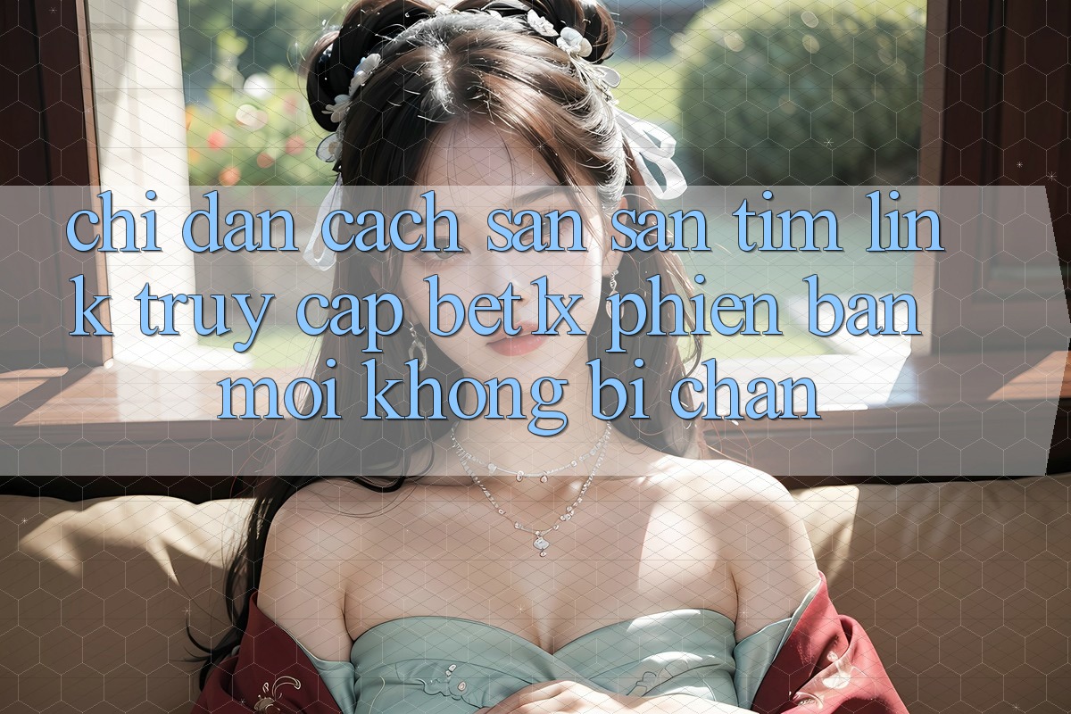 Chỉ dẫn Cách Săn săn tìm Link Truy Cập bet1x Phiên bản mới Không Bị Chặn