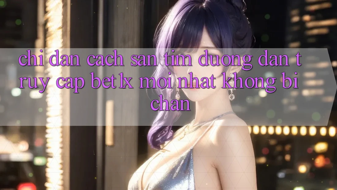 Chỉ dẫn Cách Săn tìm Đường dẫn Truy Cập bet1x Mới Nhất Không Bị Chặn