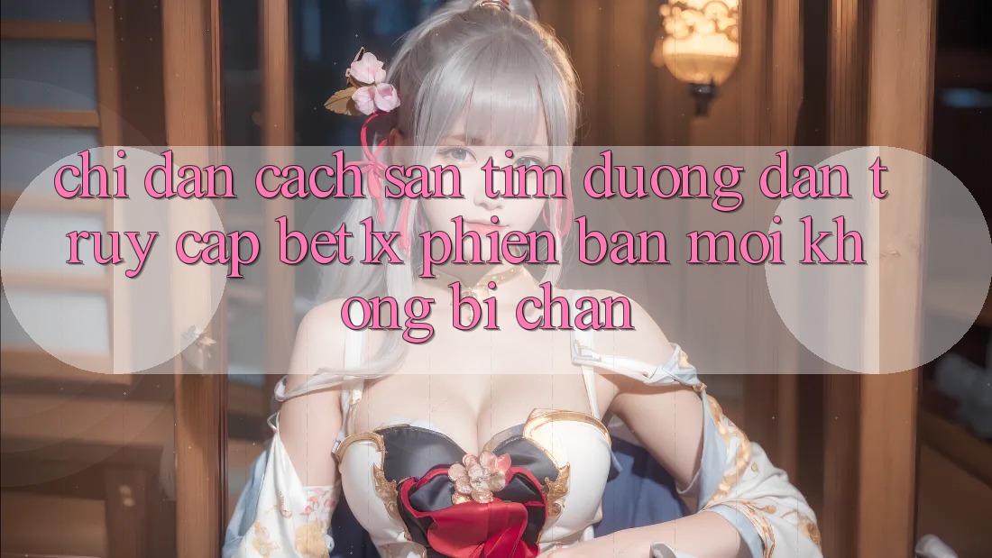 Chỉ dẫn Cách Săn tìm Đường dẫn Truy Cập bet1x Phiên bản mới Không Bị Chặn
