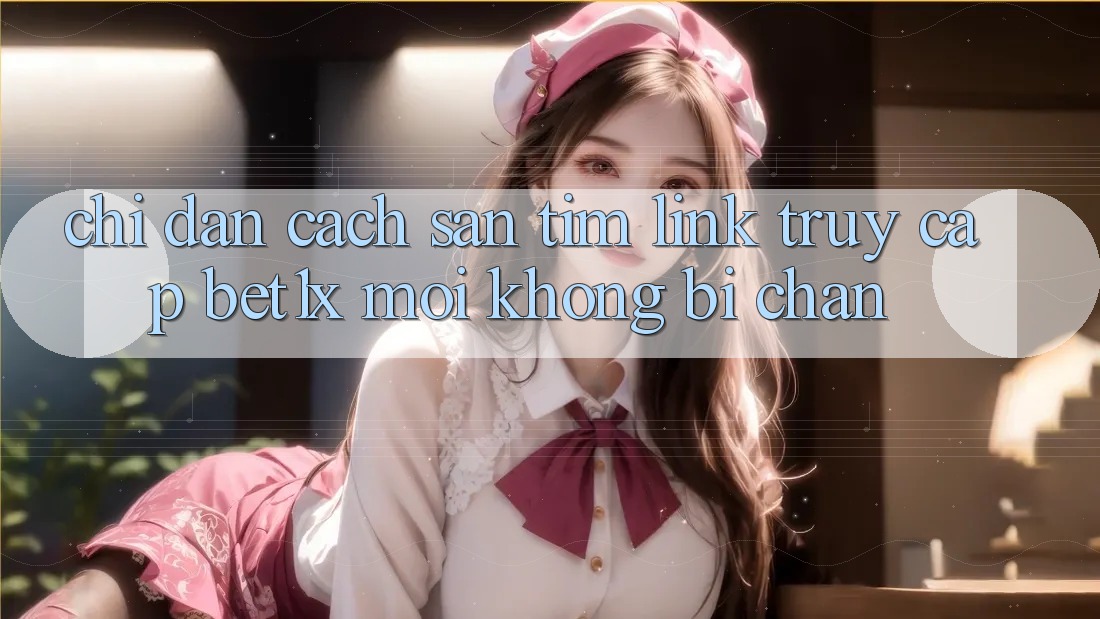 Chỉ dẫn Cách Săn tìm Link Truy Cập bet1x Mới Không Bị Chặn