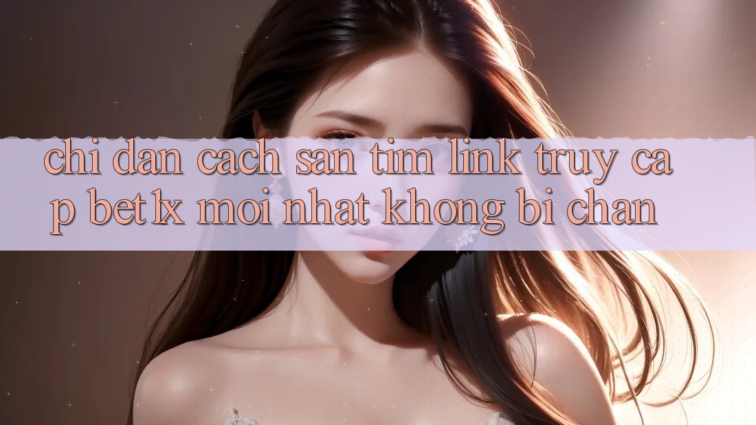 Chỉ dẫn Cách Săn tìm Link Truy Cập bet1x Mới Nhất Không Bị Chặn