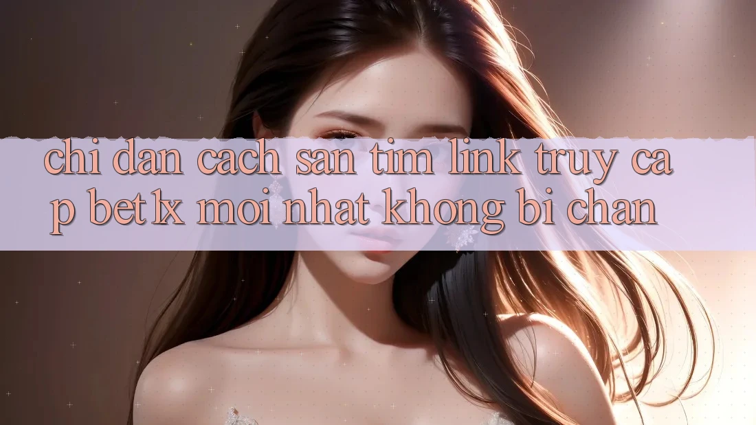 Chỉ dẫn Cách Săn tìm Link Truy Cập bet1x Mới Nhất Không Bị Chặn