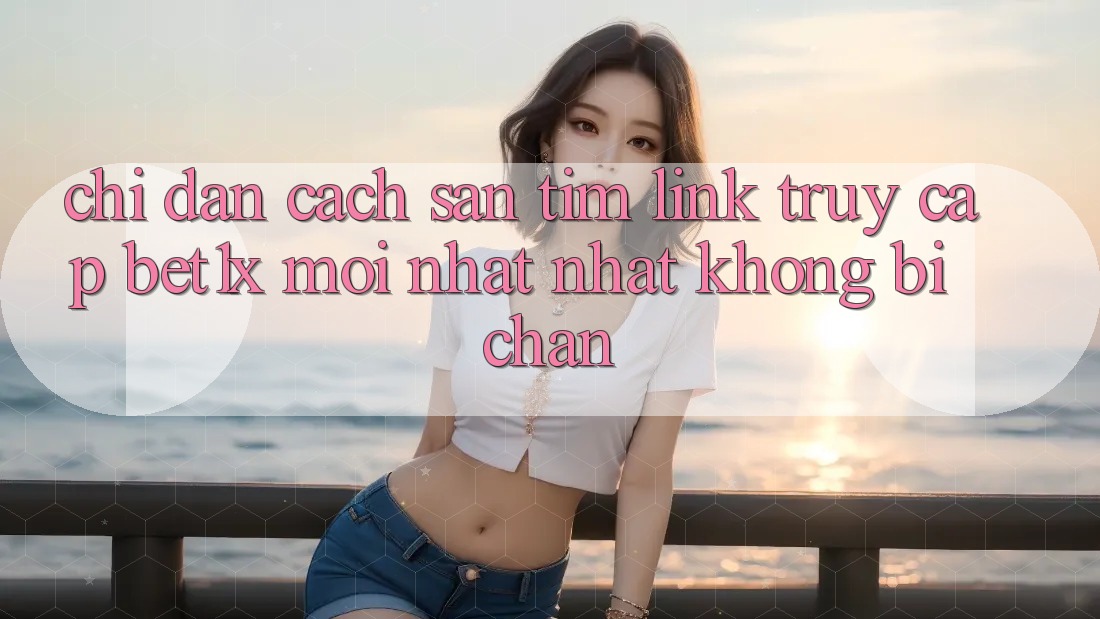 Chỉ dẫn Cách Săn tìm Link Truy Cập bet1x Mới nhất Nhất Không Bị Chặn