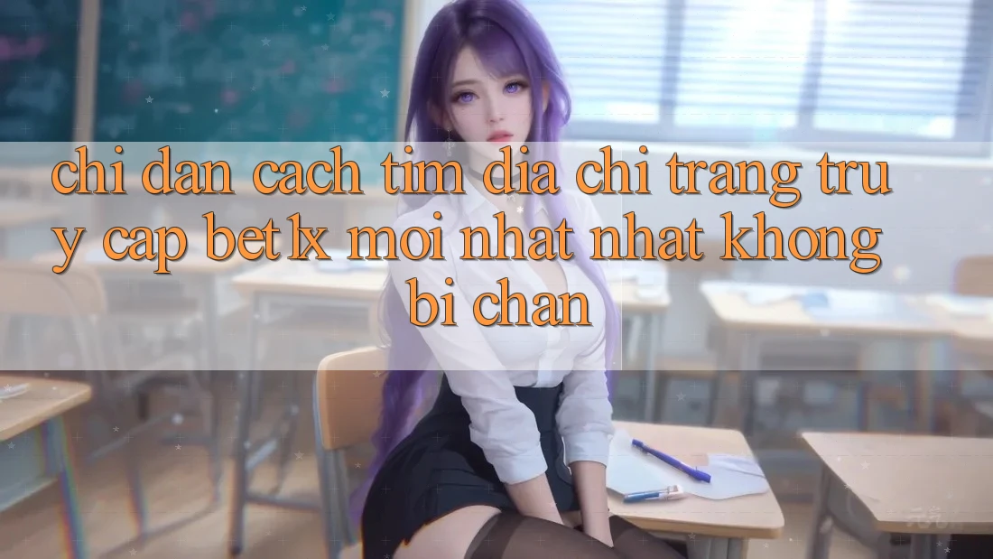 Chỉ dẫn Cách Tìm Địa chỉ trang Truy Cập bet1x Mới nhất Nhất Không Bị Chặn