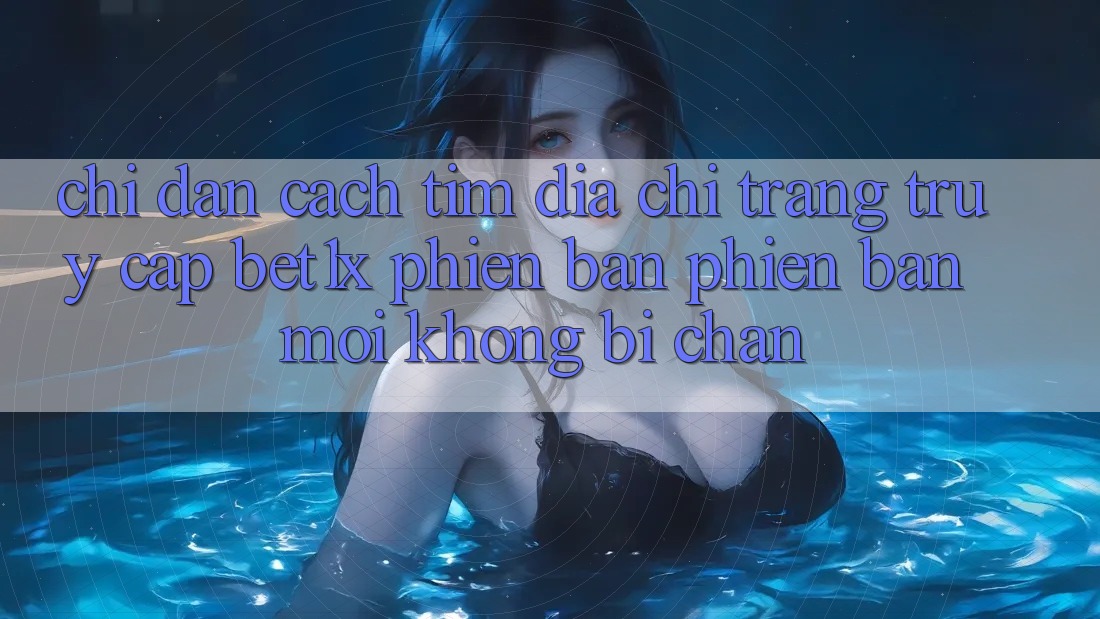 Chỉ dẫn Cách Tìm Địa chỉ trang Truy Cập bet1x Phiên bản phiên bản mới Không Bị Chặn