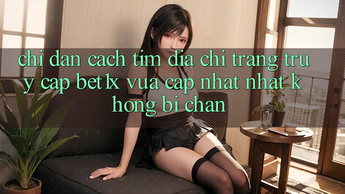 Chỉ dẫn Cách Tìm Địa chỉ trang Truy Cập bet1x Vừa cập nhật Nhất Không Bị Chặn