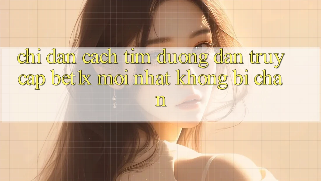 Chỉ dẫn Cách Tìm Đường dẫn Truy Cập bet1x Mới Nhất Không Bị Chặn Chỉ dẫn Cách Tìm Đường dẫn Truy Cập bet1x Mới Nhất Không Bị Chặn