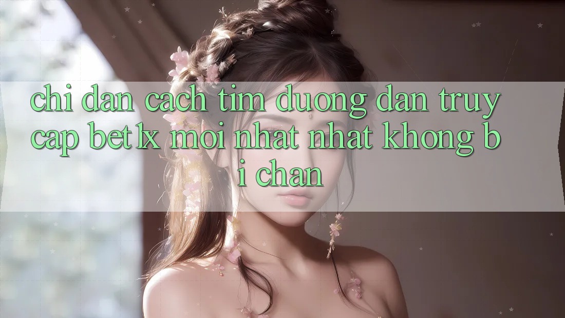 Chỉ dẫn Cách Tìm Đường dẫn Truy Cập bet1x Mới nhất Nhất Không Bị Chặn