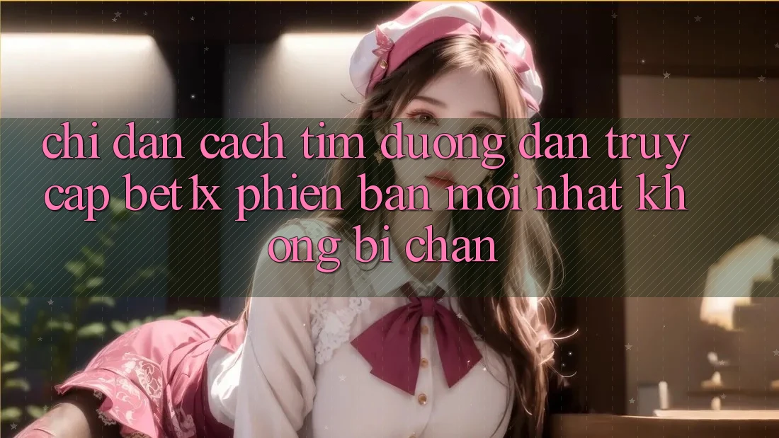 Chỉ dẫn Cách Tìm Đường dẫn Truy Cập bet1x Phiên bản mới Nhất Không Bị Chặn