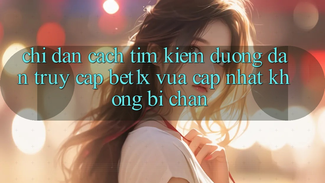 Chỉ dẫn Cách Tìm kiếm Đường dẫn Truy Cập bet1x Vừa cập nhật Không Bị Chặn