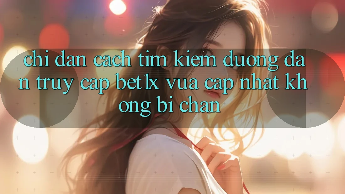 Chỉ dẫn Cách Tìm kiếm Đường dẫn Truy Cập bet1x Vừa cập nhật Không Bị Chặn
