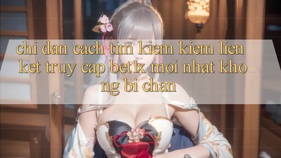 Chỉ dẫn Cách Tìm kiếm kiếm Liên kết Truy Cập bet1x Mới Nhất Không Bị Chặn