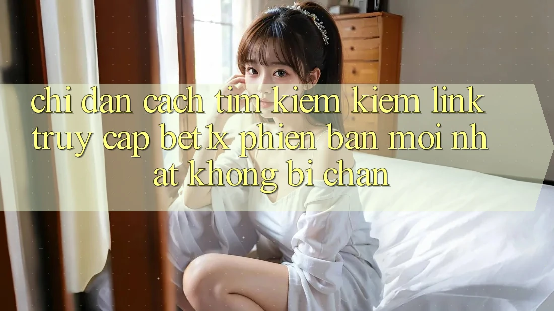 Chỉ dẫn Cách Tìm kiếm kiếm Link Truy Cập bet1x Phiên bản mới Nhất Không Bị Chặn