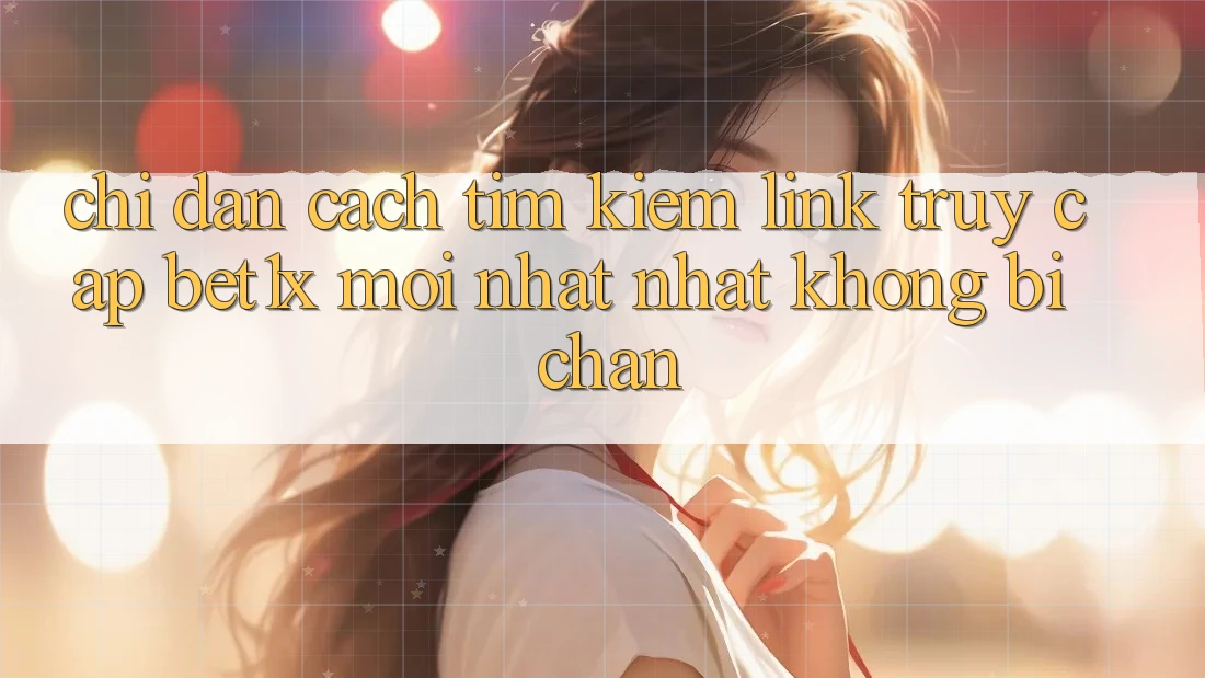 Chỉ dẫn Cách Tìm kiếm Link Truy Cập bet1x Mới nhất Nhất Không Bị Chặn Chỉ dẫn Cách Tìm kiếm Link Truy Cập bet1x Mới nhất Nhất Không Bị Chặn
