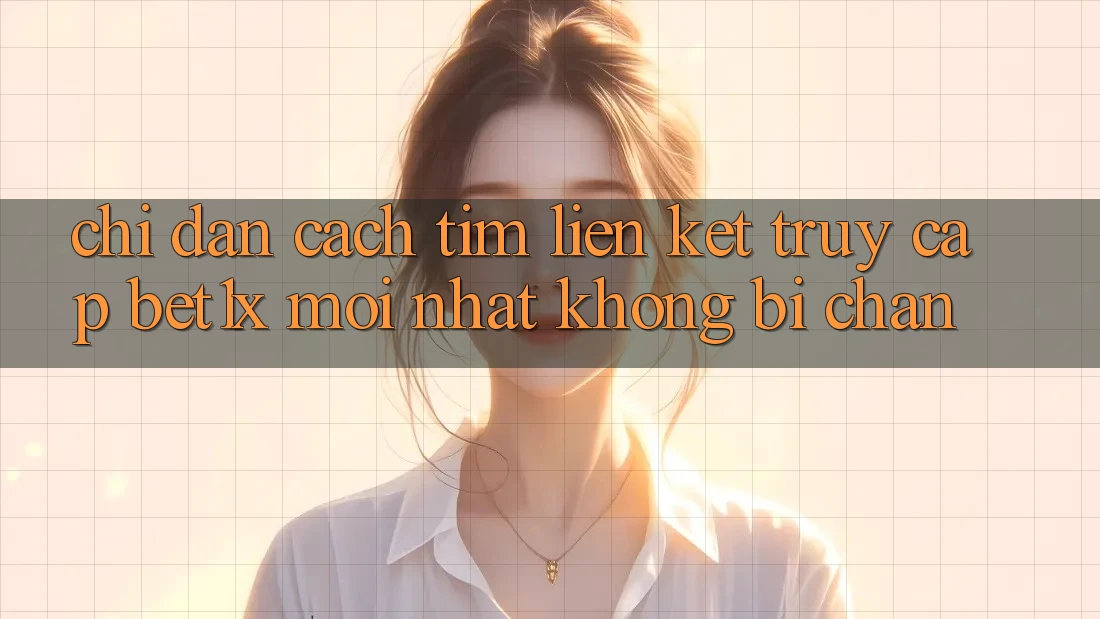 Chỉ dẫn Cách Tìm Liên kết Truy Cập bet1x Mới Nhất Không Bị Chặn