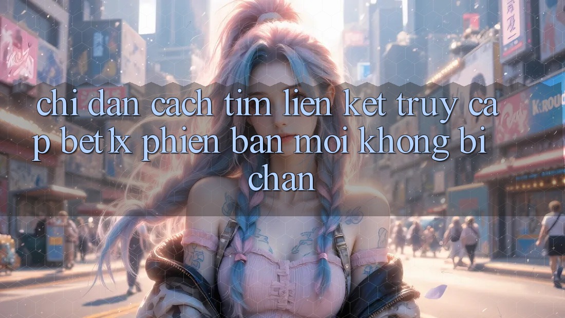 Chỉ dẫn Cách Tìm Liên kết Truy Cập bet1x Phiên bản mới Không Bị Chặn Chỉ dẫn Cách Tìm Liên kết Truy Cập bet1x Phiên bản mới Không Bị Chặn