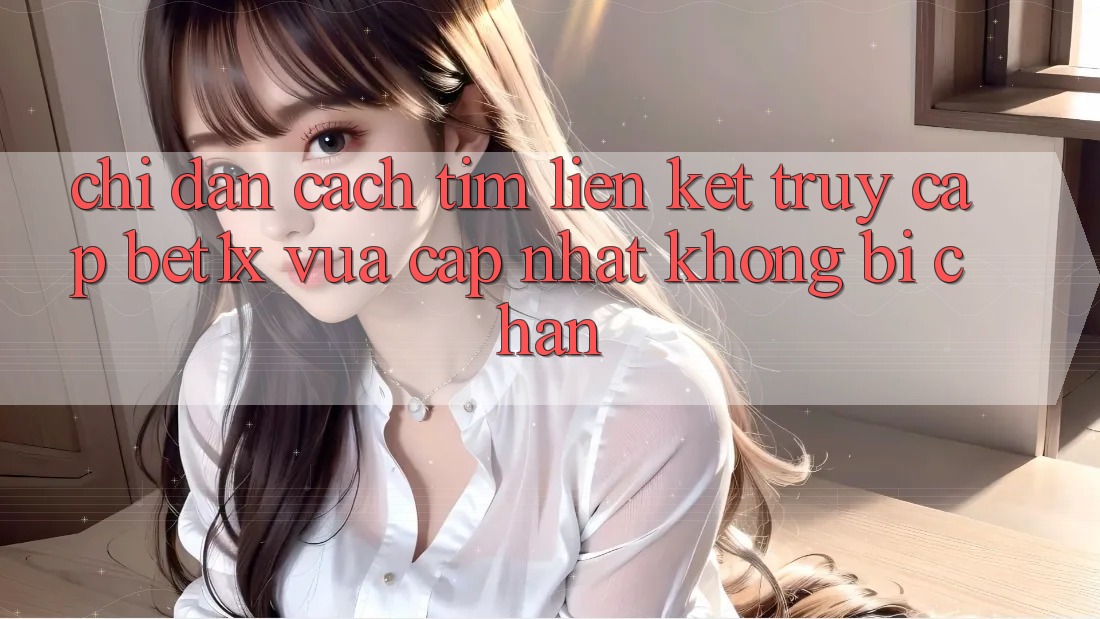 Chỉ dẫn Cách Tìm Liên kết Truy Cập bet1x Vừa cập nhật Không Bị Chặn