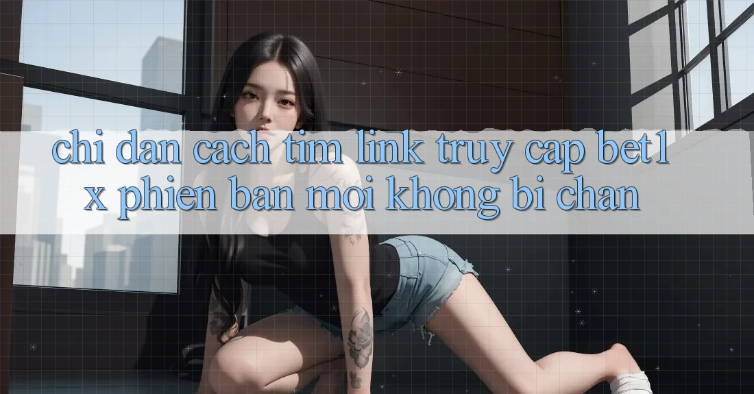 Chỉ dẫn Cách Tìm Link Truy Cập bet1x Phiên bản mới Không Bị Chặn Chỉ dẫn Cách Tìm Link Truy Cập bet1x Phiên bản mới Không Bị Chặn