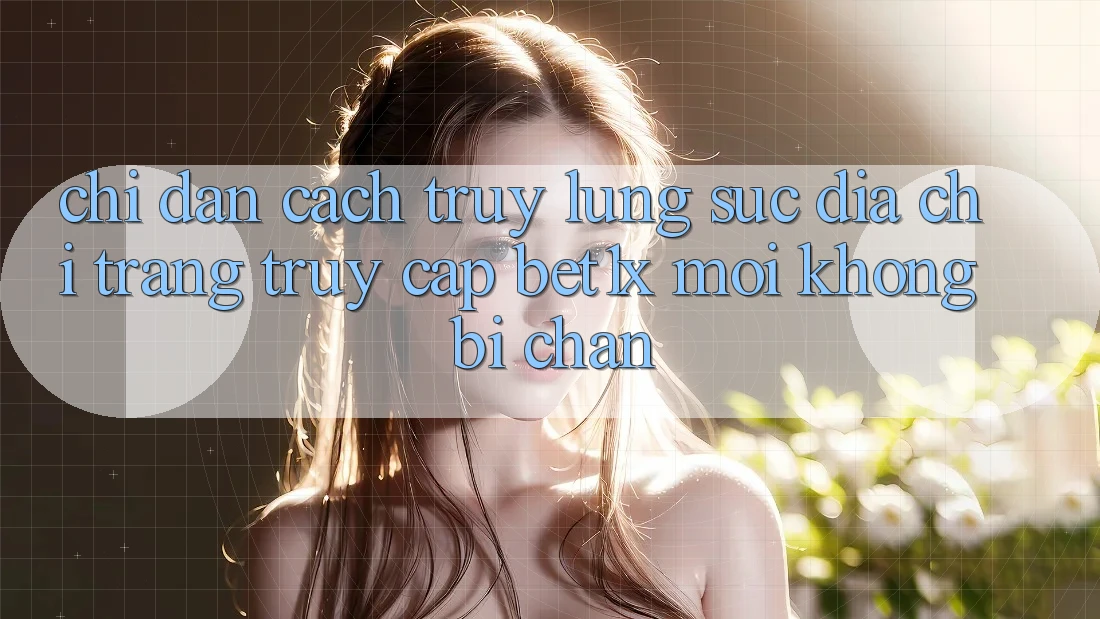 Chỉ dẫn Cách Truy lùng sục Địa chỉ trang Truy Cập bet1x Mới Không Bị Chặn