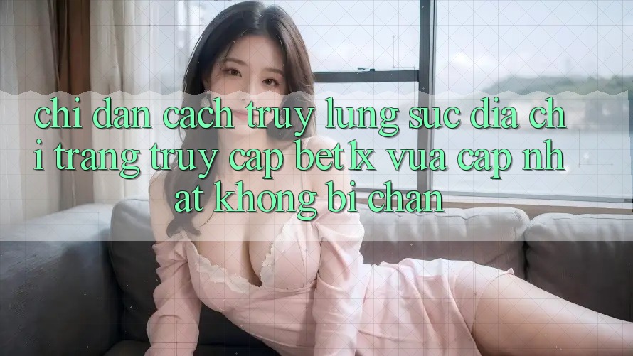 Chỉ dẫn Cách Truy lùng sục Địa chỉ trang Truy Cập bet1x Vừa cập nhật Không Bị Chặn Chỉ dẫn Cách Truy lùng sục Địa chỉ trang Truy Cập bet1x Vừa cập nhật Không Bị Chặn