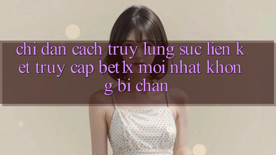 Chỉ dẫn Cách Truy lùng sục Liên kết Truy Cập bet1x Mới Nhất Không Bị Chặn