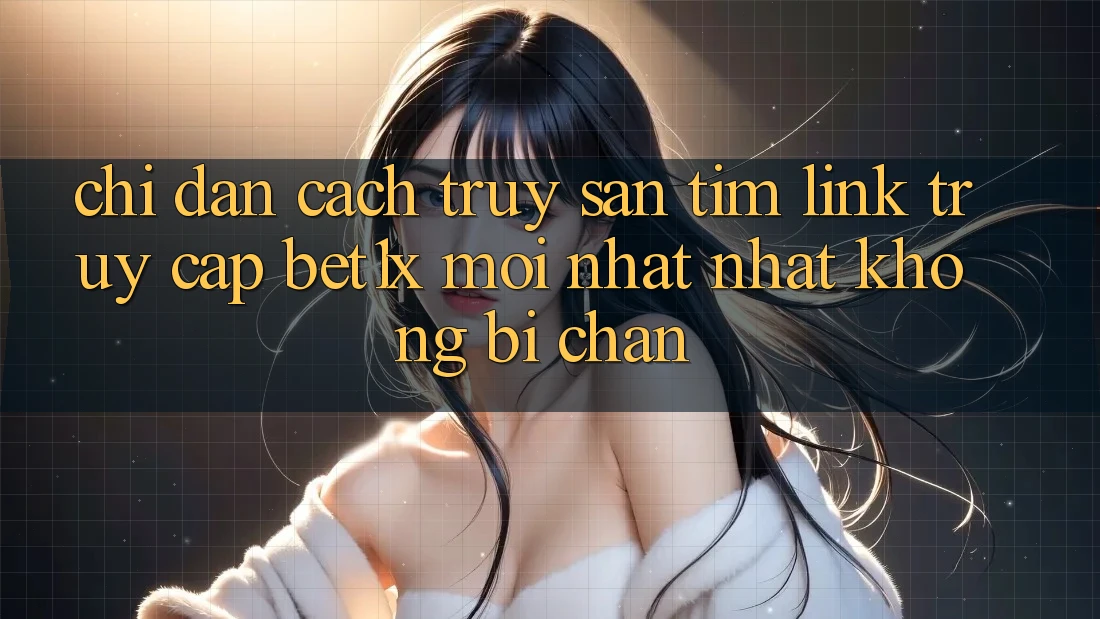 Chỉ dẫn Cách Truy săn tìm Link Truy Cập bet1x Mới nhất Nhất Không Bị Chặn