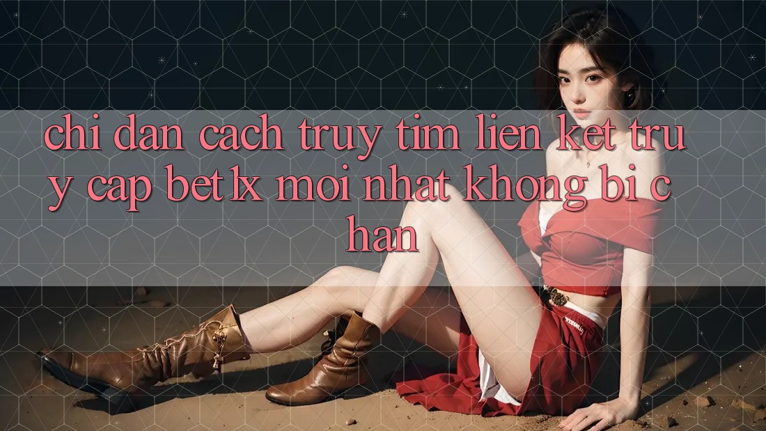 Chỉ dẫn Cách Truy tìm Liên kết Truy Cập bet1x Mới Nhất Không Bị Chặn