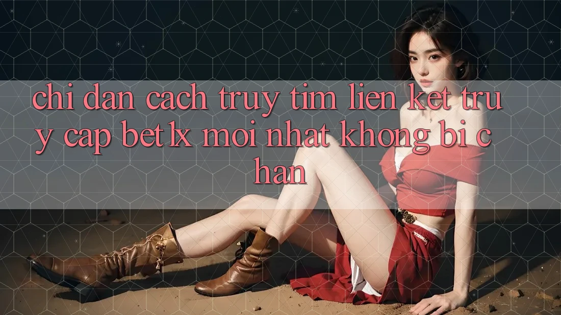 Chỉ dẫn Cách Truy tìm Liên kết Truy Cập bet1x Mới Nhất Không Bị Chặn Chỉ dẫn Cách Truy tìm Liên kết Truy Cập bet1x Mới Nhất Không Bị Chặn
