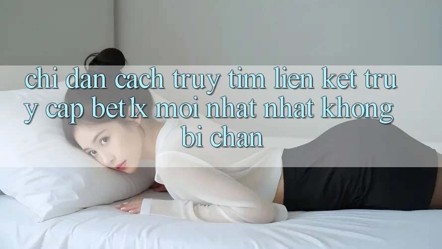 Chỉ dẫn Cách Truy tìm Liên kết Truy Cập bet1x Mới nhất Nhất Không Bị Chặn