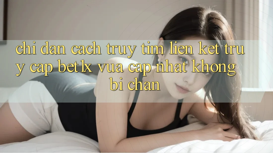 Chỉ dẫn Cách Truy tìm Liên kết Truy Cập bet1x Vừa cập nhật Không Bị Chặn Chỉ dẫn Cách Truy tìm Liên kết Truy Cập bet1x Vừa cập nhật Không Bị Chặn