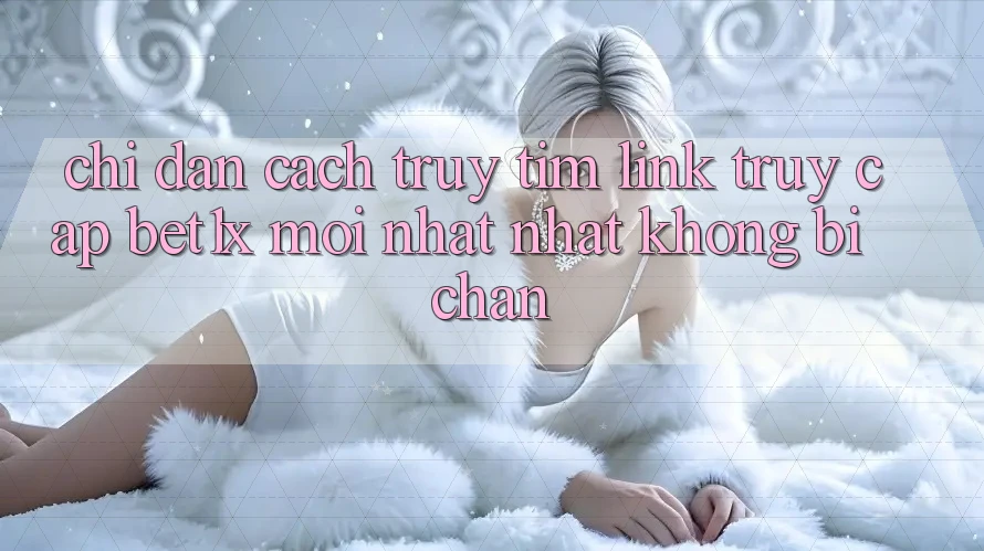 Chỉ dẫn Cách Truy tìm Link Truy Cập bet1x Mới nhất Nhất Không Bị Chặn