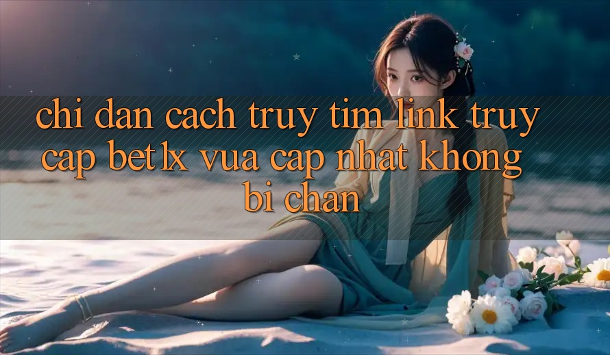Chỉ dẫn Cách Truy tìm Link Truy Cập bet1x Vừa cập nhật Không Bị Chặn