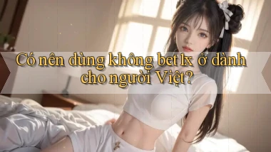 Có nên dùng không bet1x ở dành cho người Việt
