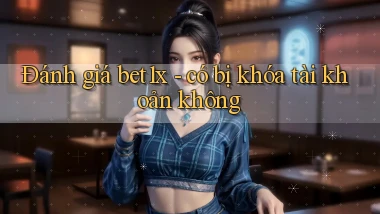 Đánh giá bet1x   có bị khóa tài khoản không