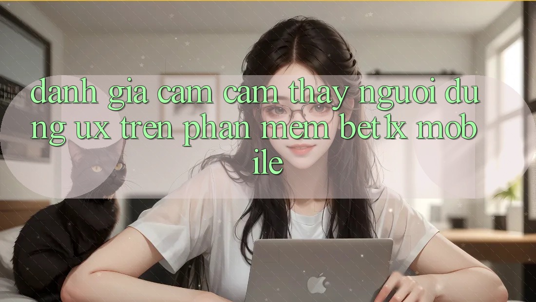 Đánh Giá Cảm cảm thấy Người Dùng (UX) Trên Phần mềm bet1x Mobile
