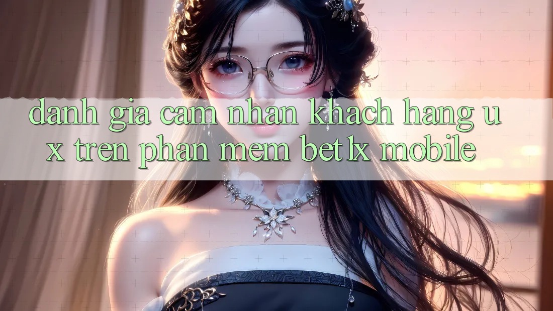 Đánh Giá Cảm nhận Khách hàng (UX) Trên Phần mềm bet1x Mobile Đánh Giá Cảm nhận Khách hàng (UX) Trên Phần mềm bet1x Mobile