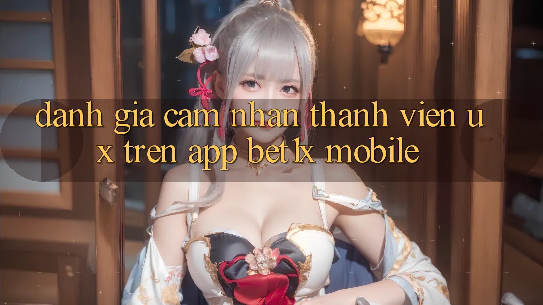 Đánh Giá Cảm nhận Thành viên (UX) Trên App bet1x Mobile