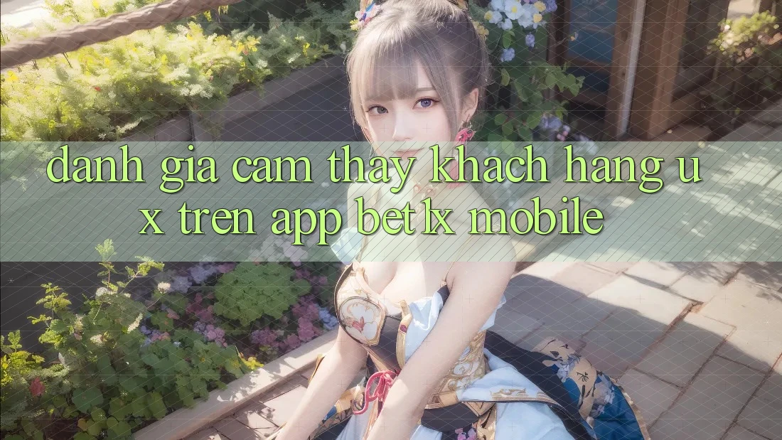 Đánh Giá Cảm thấy Khách hàng (UX) Trên App bet1x Mobile