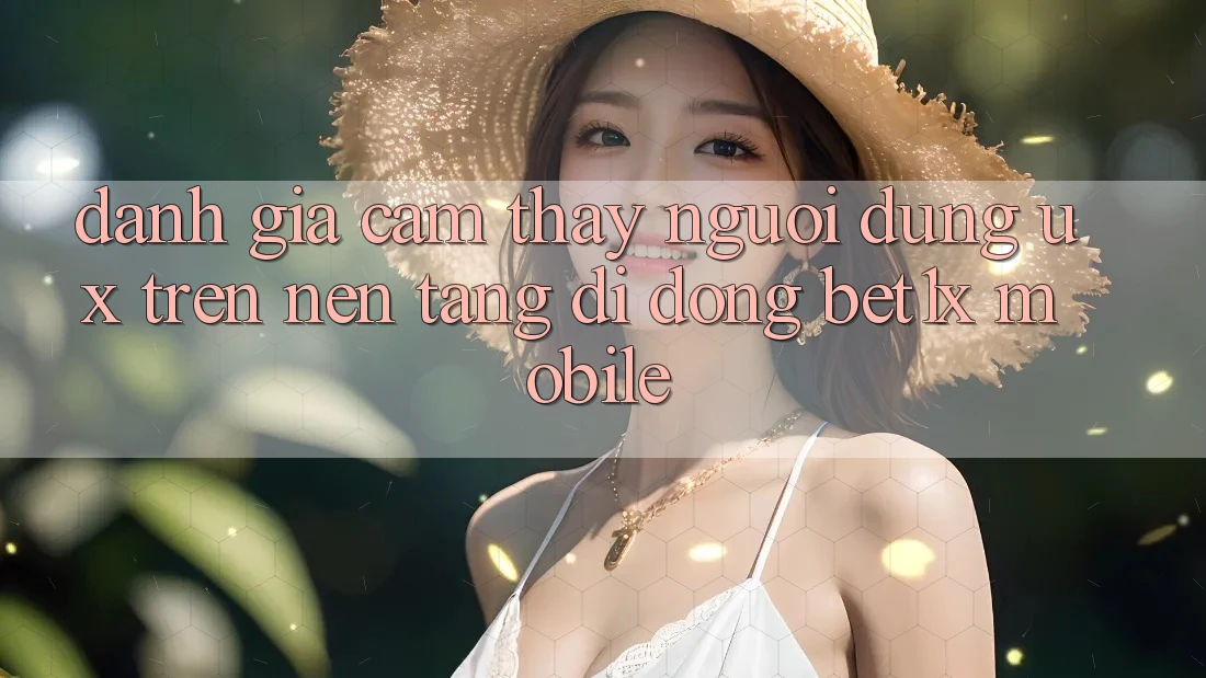 Đánh Giá Cảm thấy Người Dùng (UX) Trên Nền tảng di động bet1x Mobile