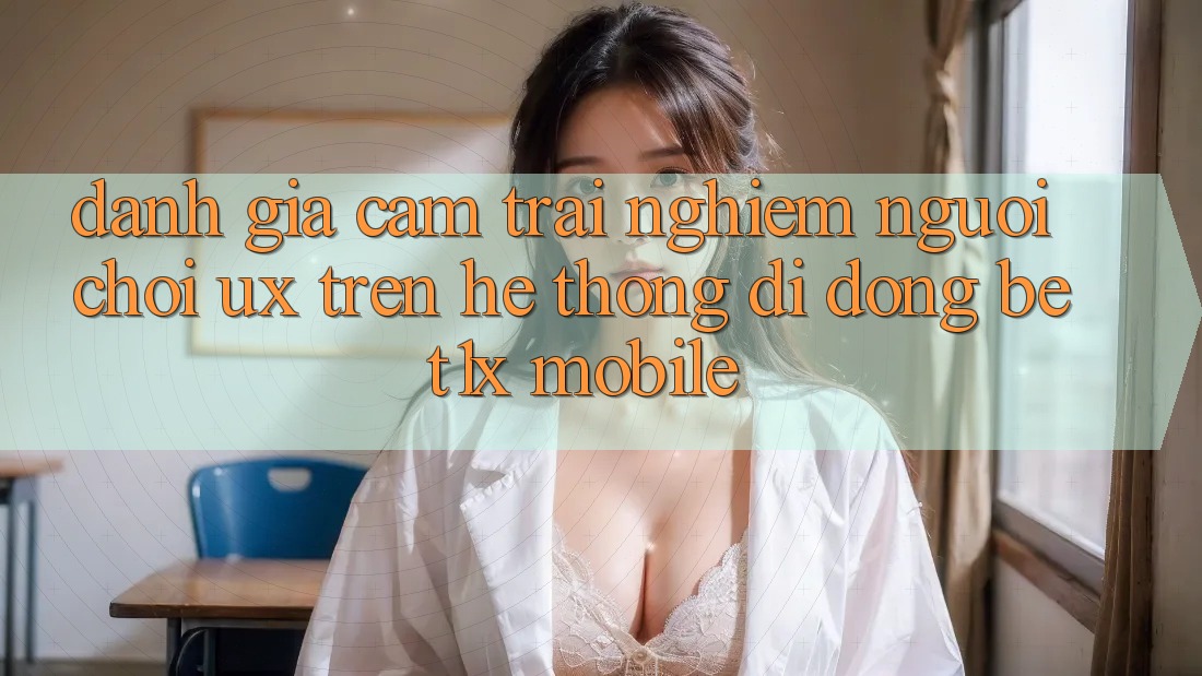 Đánh Giá Cảm trải nghiệm Người chơi (UX) Trên Hệ thống di động bet1x Mobile