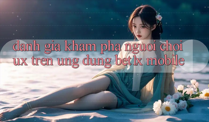 Đánh Giá Khám phá Người chơi (UX) Trên Ứng Dụng bet1x Mobile Đánh Giá Khám phá Người chơi (UX) Trên Ứng Dụng bet1x Mobile