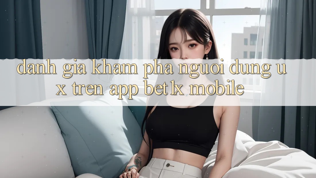 Đánh Giá Khám phá Người Dùng (UX) Trên App bet1x Mobile Đánh Giá Khám phá Người Dùng (UX) Trên App bet1x Mobile
