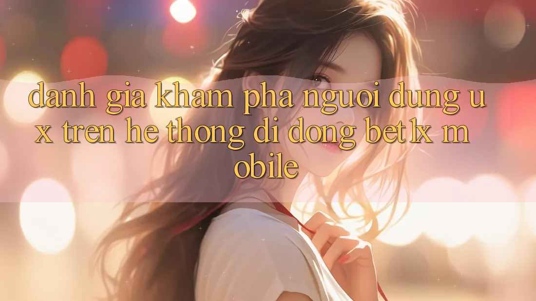 Đánh Giá Khám phá Người Dùng (UX) Trên Hệ thống di động bet1x Mobile