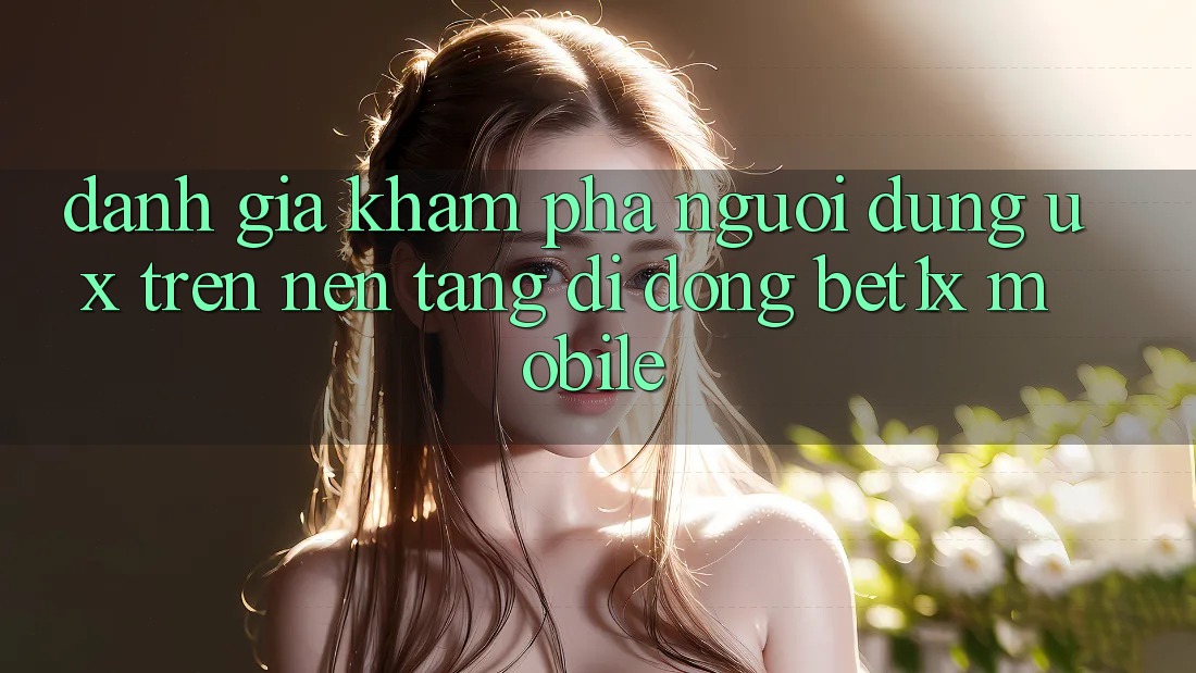 Đánh Giá Khám phá Người Dùng (UX) Trên Nền tảng di động bet1x Mobile