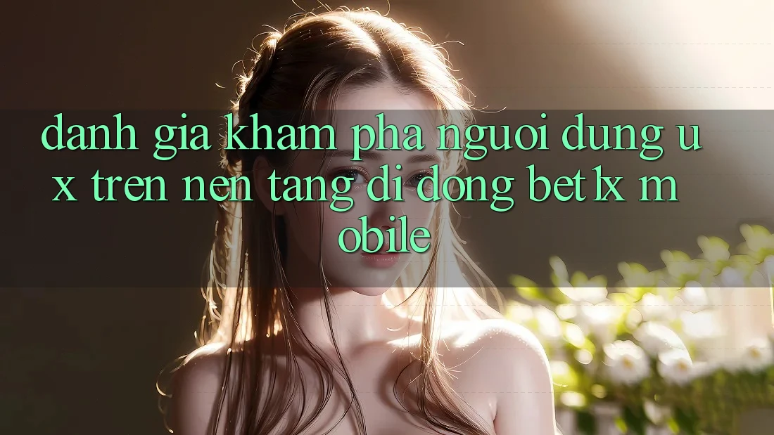Đánh Giá Khám phá Người Dùng (UX) Trên Nền tảng di động bet1x Mobile